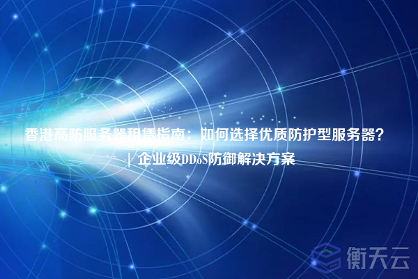 香港高防服务器租赁指南:如何选择优质防护型服务器? | 企业级DDoS防御解决方案