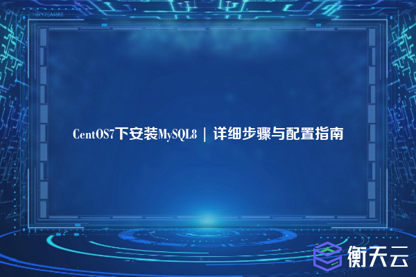 CentOS7下安装MySQL8 | 详细步骤与配置指南
