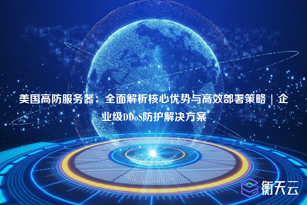 美国高防服务器:全面解析核心优势与高效部署策略 | 企业级DDoS防护解决方案