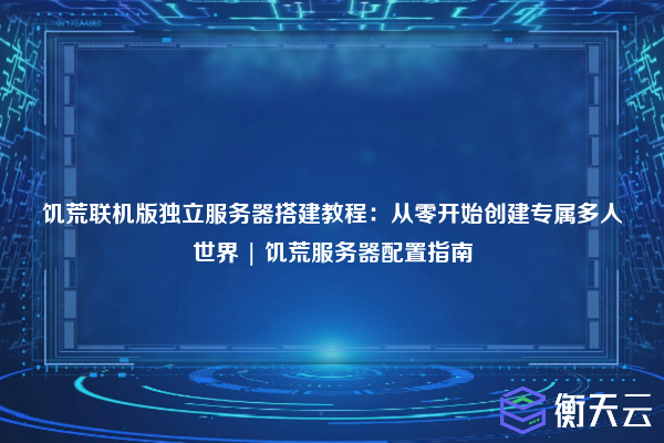 饥荒联机版独立服务器搭建教程：从零开始创建专属多人世界 | 饥荒服务器配置指南