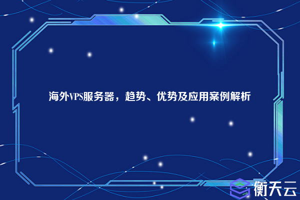海外VPS服务器,趋势、优势及应用案例解析