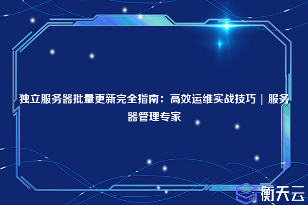 独立服务器批量更新完全指南:高效运维实战技巧 | 服务器管理专家