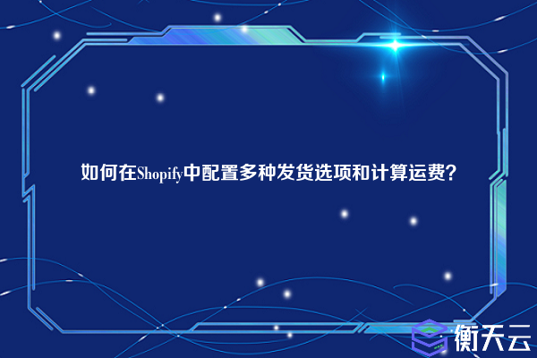 如何在Shopify中配置多种发货选项和计算运费?