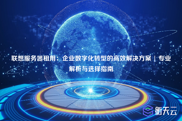 联想服务器租用：企业数字化转型的高效解决方案 | 专业解析与选择指南
