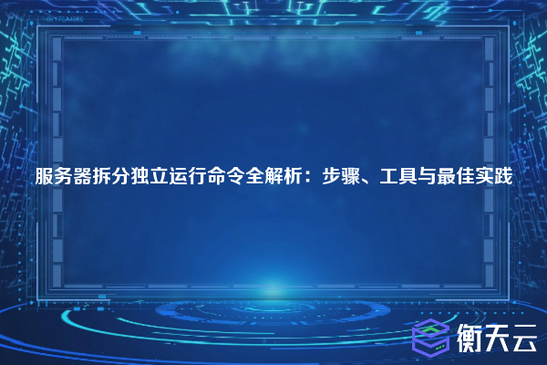 服务器拆分独立运行命令全解析：步骤、工具与最佳实践