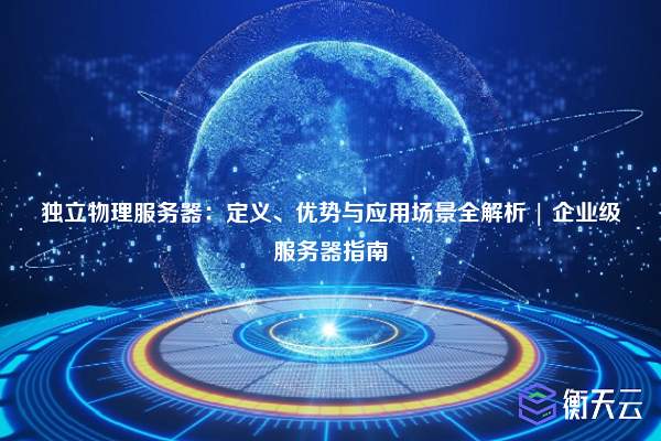 独立物理服务器：定义、优势与应用场景全解析 | 企业级服务器指南