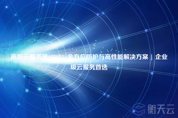 高防云服务器ATISZ:全方位防护与高性能解决方案 | 企业级云服务首选