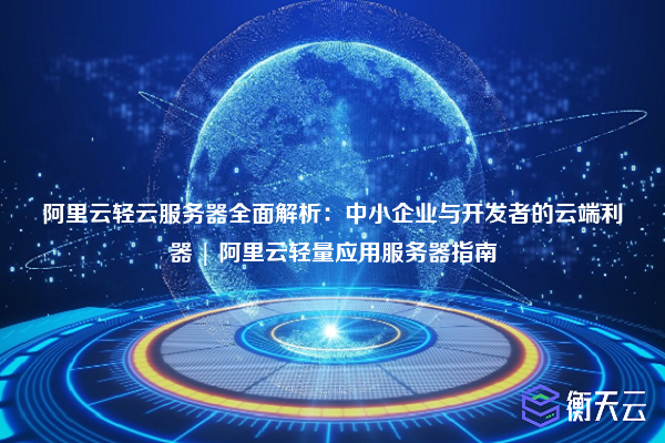 阿里云轻云服务器全面解析:中小企业与开发者的云端利器 | 阿里云轻量应用服务器指南