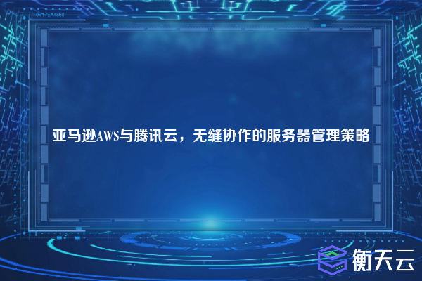 亚马逊AWS与腾讯云,无缝协作的服务器管理策略