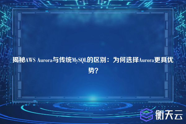 揭秘AWS Aurora与传统MySQL的区别:为何选择Aurora更具优势?