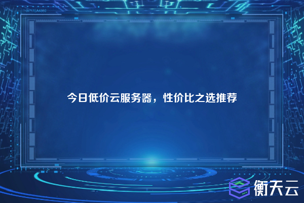 今日低价云服务器,性价比之选推荐