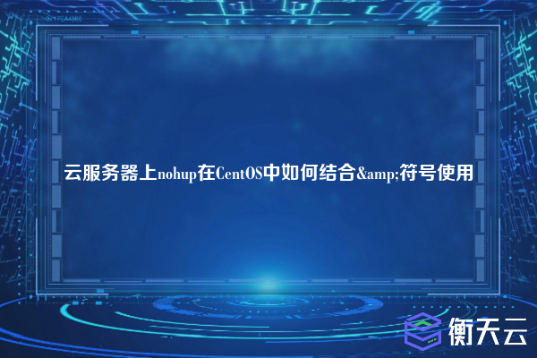 云服务器上nohup在CentOS中如何结合&符号使用