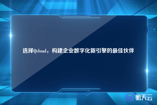 选择Qcloud,构建企业数字化新引擎的最佳伙伴