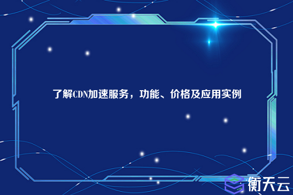了解CDN加速服务,功能、价格及应用实例