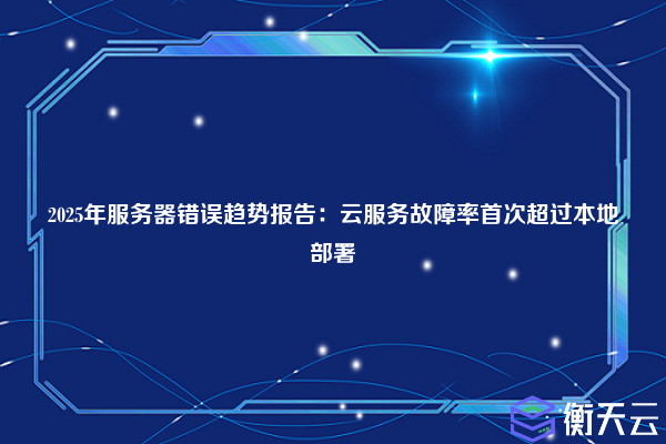 2025年服务器错误趋势报告:云服务故障率首次超过本地部署