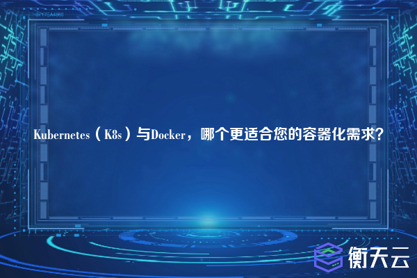 Kubernetes(K8s)与Docker,哪个更适合您的容器化需求?