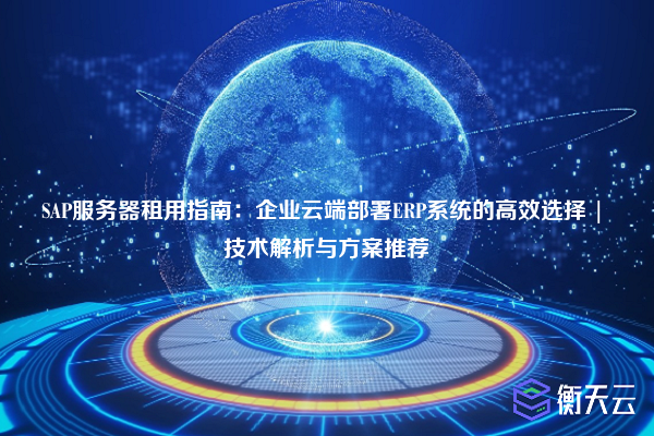 SAP服务器租用指南:企业云端部署ERP系统的高效选择 | 技术解析与方案推荐