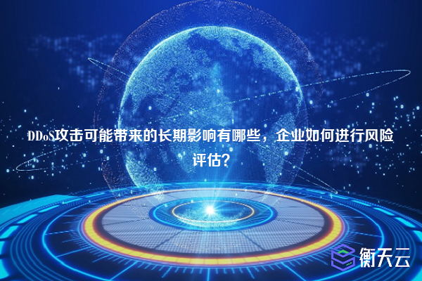 DDoS攻击可能带来的长期影响有哪些,企业如何进行风险评估?