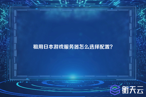 租用日本游戏服务器怎么选择配置?