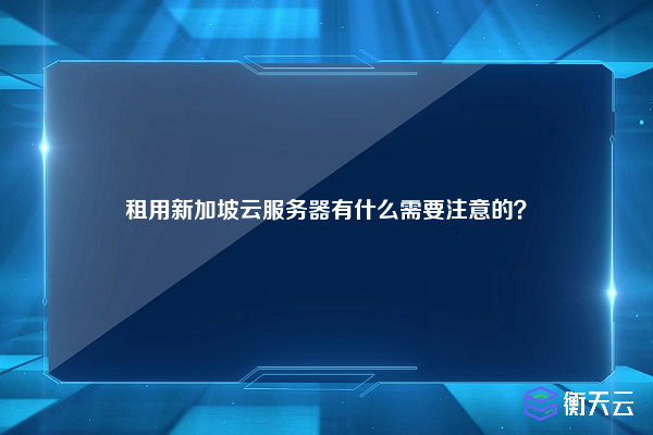 租用新加坡云服务器有什么需要注意的?