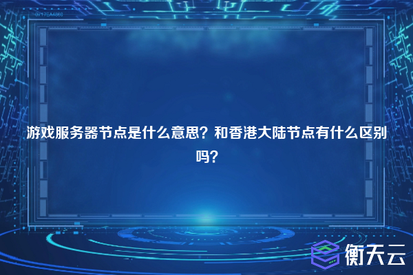 游戏服务器节点是什么意思?和香港大陆节点有什么区别吗?