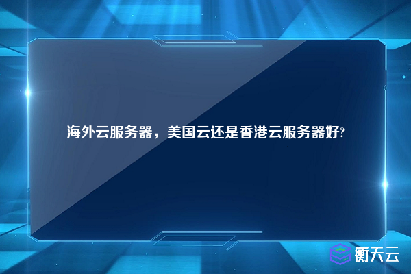 海外云服务器,美国云还是香港云服务器好?