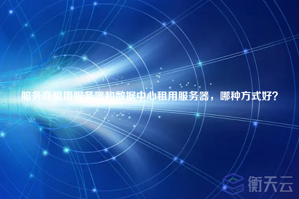 服务商租用服务器和数据中心租用服务器,哪种方式好?
