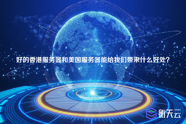 好的香港服务器和美国服务器能给我们带来什么好处?