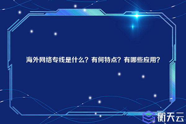 海外网络专线是什么？有何特点？有哪些应用？