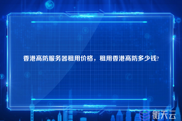 香港高防服务器租用价格,租用香港高防多少钱?