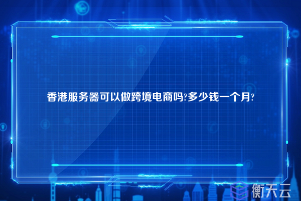 香港服务器可以做跨境电商吗?多少钱一个月?