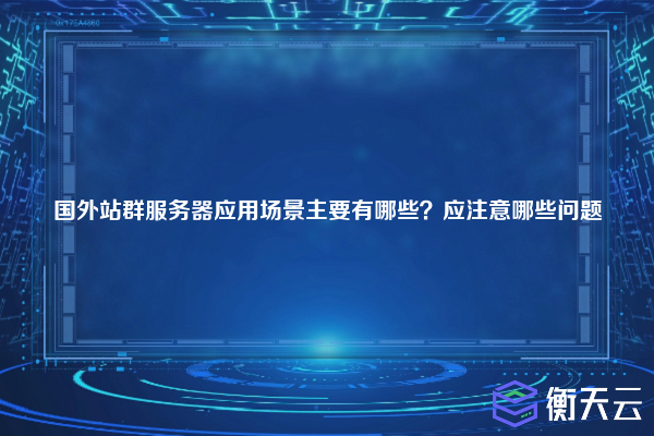 国外站群服务器应用场景主要有哪些?应注意哪些问题