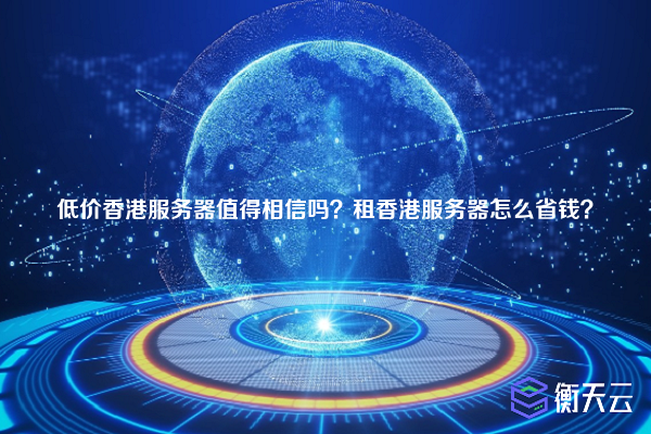 低价香港服务器值得相信吗?租香港服务器怎么省钱?