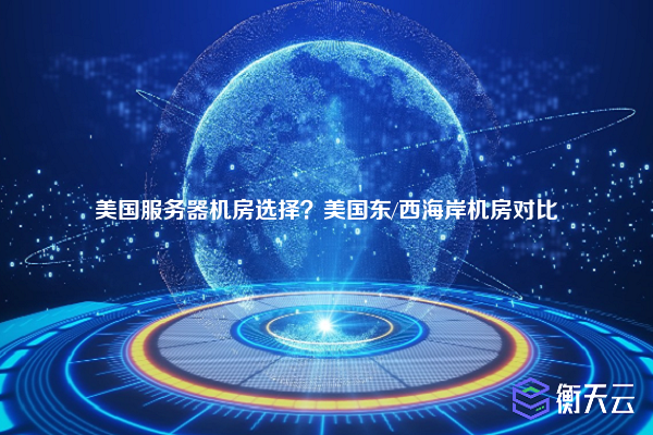 美国服务器机房选择?美国东/西海岸机房对比