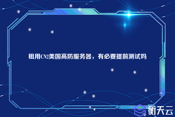 租用CN2美国高防服务器,有必要提前测试吗