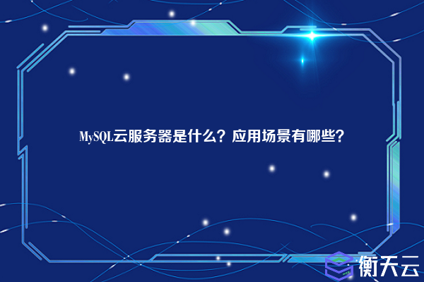 MySQL云服务器是什么?应用场景有哪些?