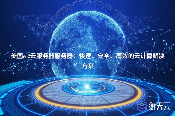 美国cn2云服务器服务器:快速、安全、高效的云计算解决方案