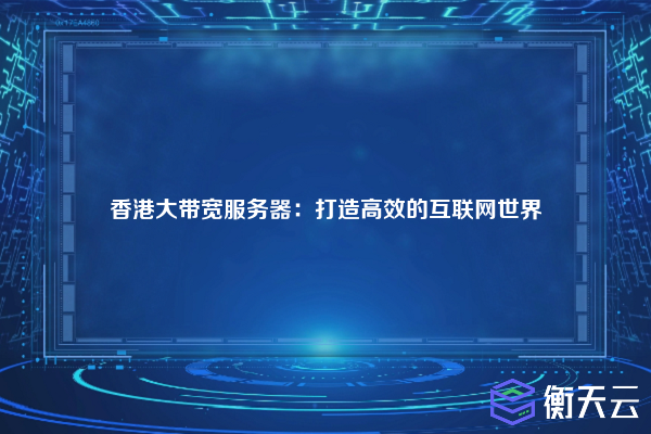 香港大带宽服务器:打造高效的互联网世界
