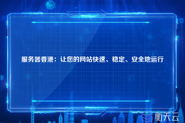 服务器香港:让您的网站快速、稳定、安全地运行