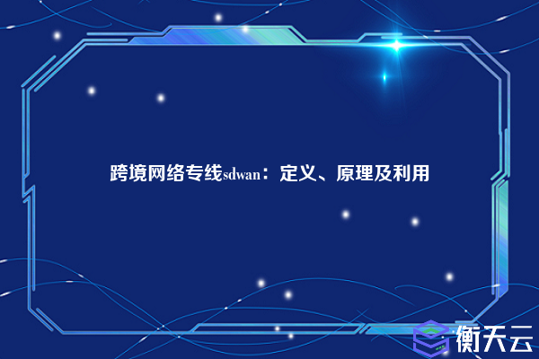跨境网络专线sdwan:定义、原理及利用