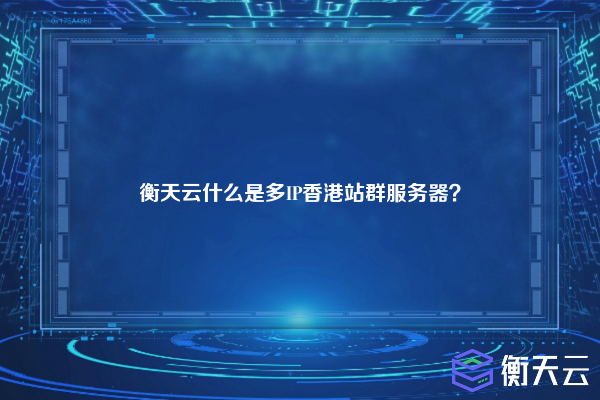 衡天云什么是多IP香港站群服务器?