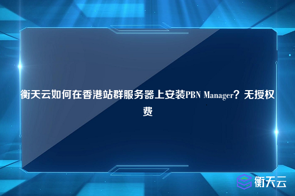 衡天云如何在香港站群服务器上安装PBN Manager?无授权费