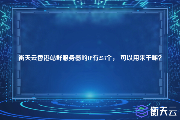 衡天云香港站群服务器的IP有253个, 可以用来干嘛?