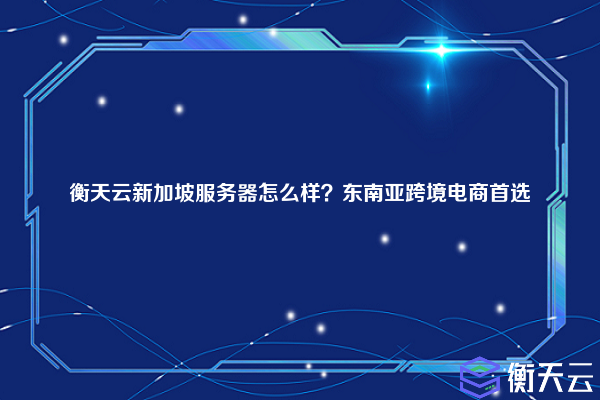 衡天云新加坡服务器怎么样?东南亚跨境电商首选