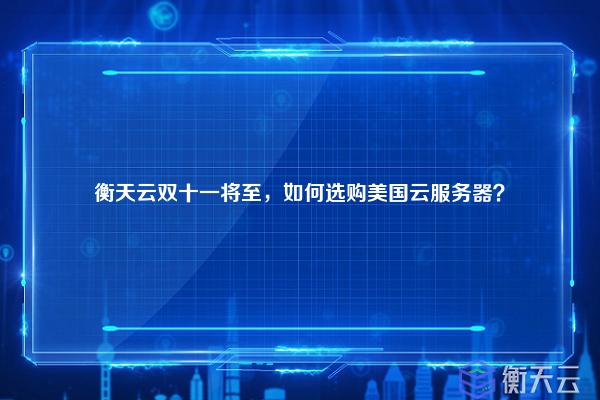 衡天云双十一将至,如何选购美国云服务器?
