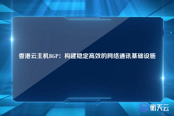 香港云主机BGP:构建稳定高效的网络通讯基础设施