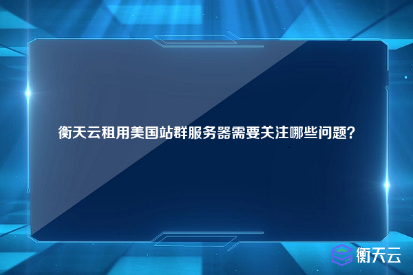 衡天云租用美国站群服务器需要关注哪些问题?