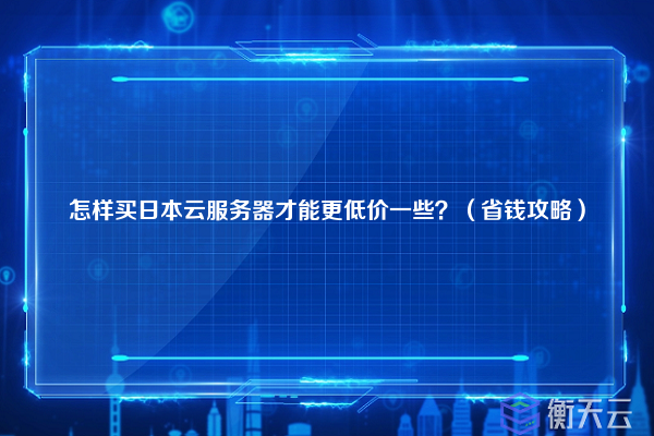 怎样买日本云服务器才能更低价一些?(省钱攻略)