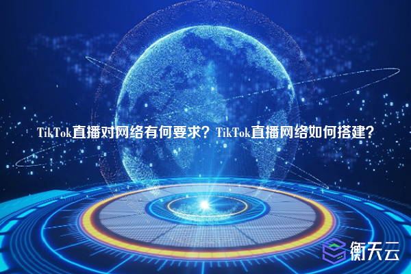 TikTok直播对网络有何要求?TikTok直播网络如何搭建?