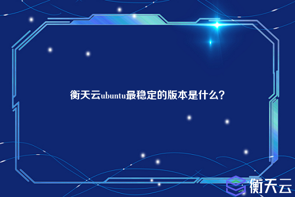 衡天云ubuntu最稳定的版本是什么?